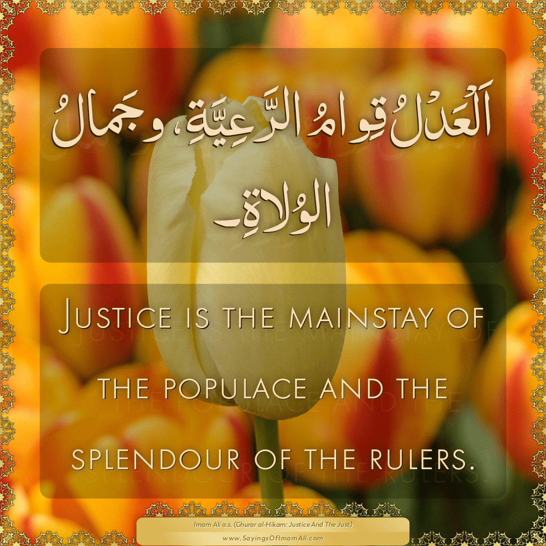 Justice is the mainstay of the populace and the splendour of the rulers.